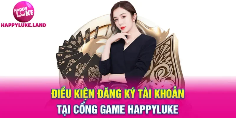 Điều kiện đăng ký tài khoản tại cổng game Happyluke