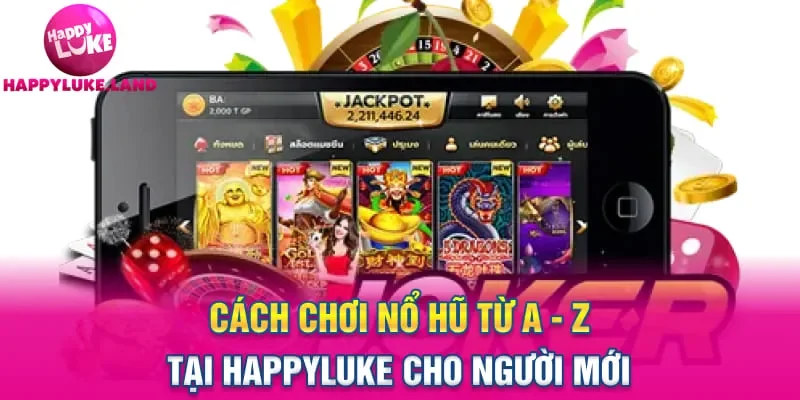 Cách Chơi Nổ Hũ Từ A – Z Tại Happyluke Cho Người Mới