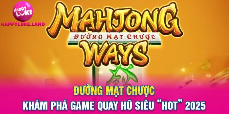 Đường Mạt Chược – Khám Phá Game Quay Hũ Siêu “Hot” 2025