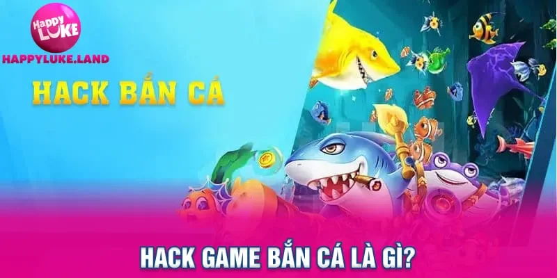 Hack game bắn cá là gì?
