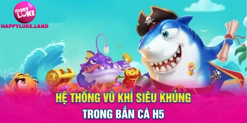 Hệ thống vũ khí siêu khủng trong bắn cá H5