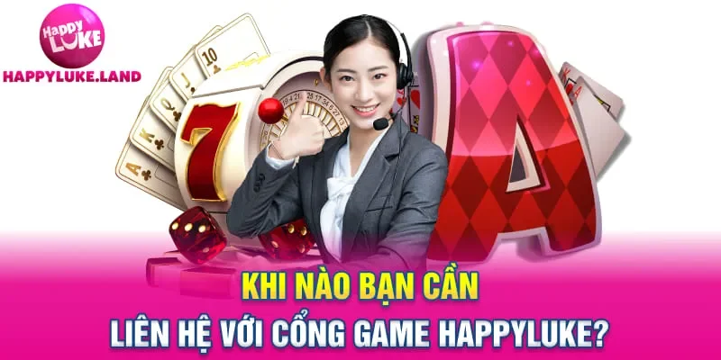 Khi nào bạn cần liên hệ với cổng game Happyluke?