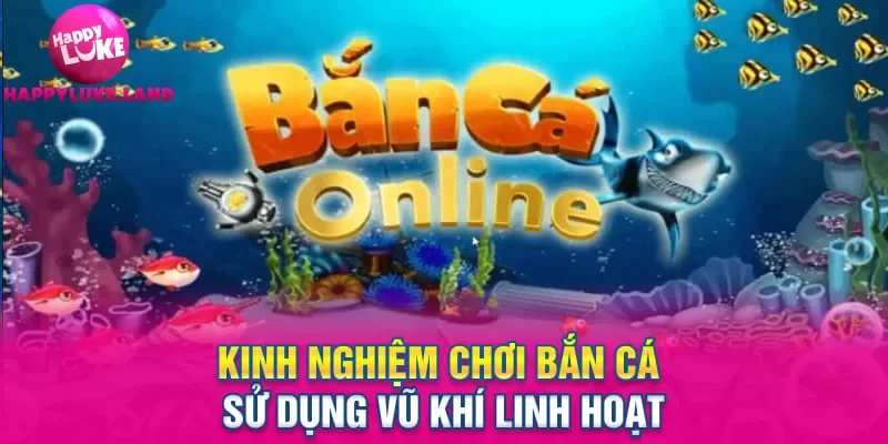 Kinh nghiệm chơi bắn cá sử dụng vũ khí linh hoạt