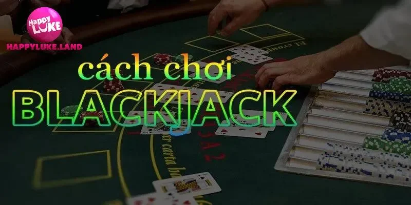 Luật chơi cơ bản của Blackjack tại Happyluke