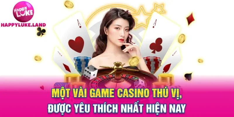 Một vài game casino thú vị, được yêu thích nhất hiện nay